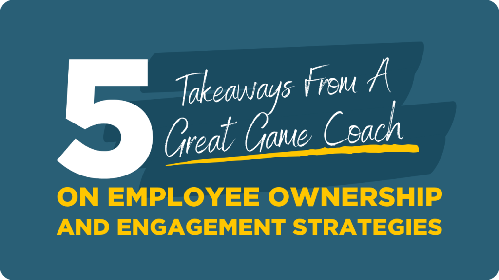 5 Takeaways From A Great Game Coach on Employee Ownership And Engagement Strategies